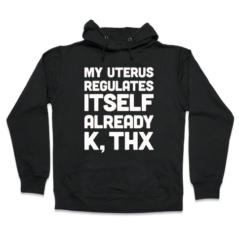My Uterus Regulates Itself Already K, Thx Hooded Sweatshirt