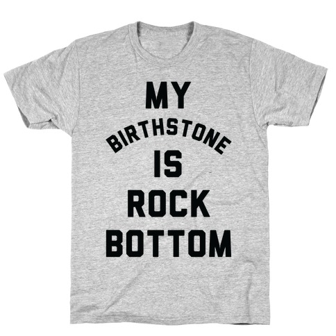 My Birthstone is Rock Bottom T-Shirt