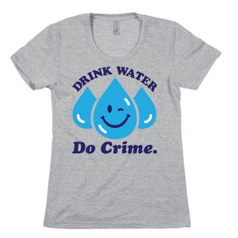 Drink Water Do Crime Womens T-Shirt