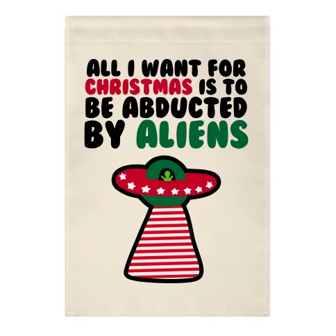 All I Want for Christmas is to Be Abducted by Aliens Garden Flag