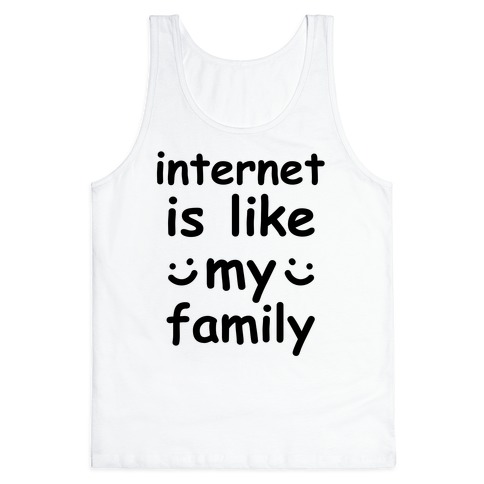 Internet Is Like My Family Tank Top