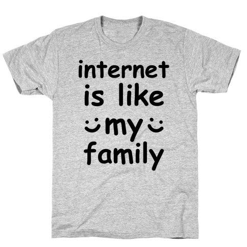 Internet Is Like My Family T-Shirt