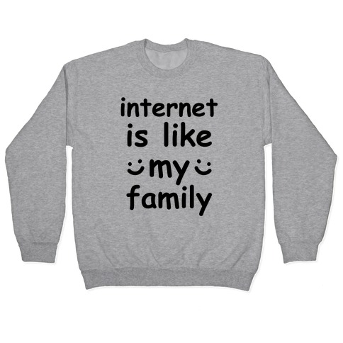 Internet Is Like My Family Pullover