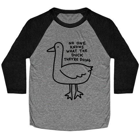 No One Knows What The Duck They're Doing Duck Baseball Tee