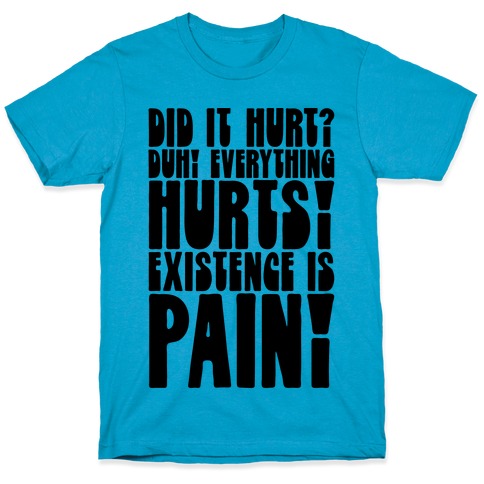 Did It Hurt? Existence Is Pain T-Shirt