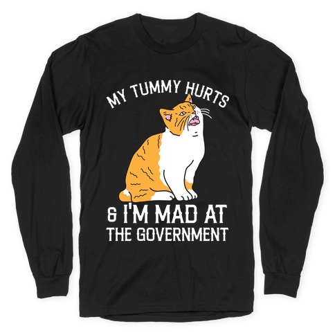 My Tummy Hurts & I'm Mad At The Government  Long Sleeve T-Shirt