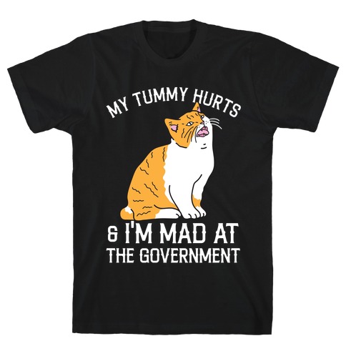 My Tummy Hurts & I'm Mad At The Government  T-Shirt
