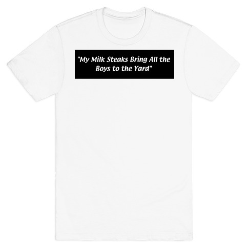 My Milk Steaks Bring All the Boys to the Yard T-Shirt