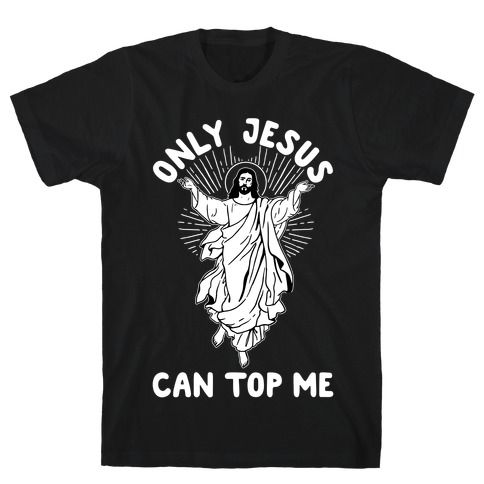 Only Jesus Can Top Me T-Shirt