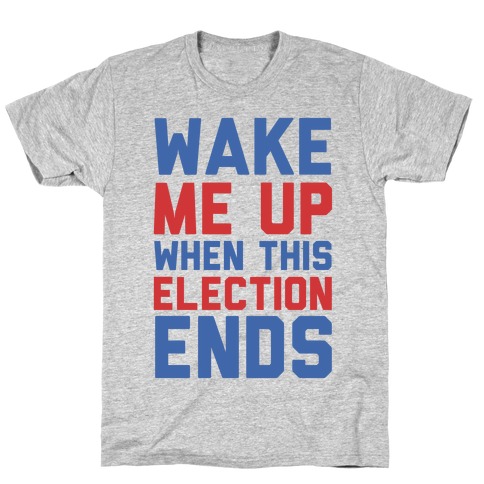 Wake Me Up When This Election Ends T-Shirt