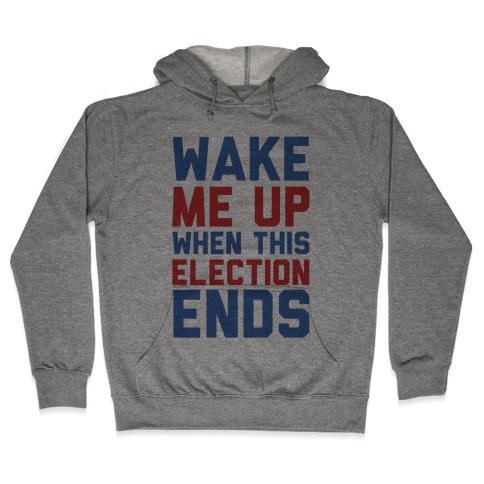 Wake Me Up When This Election Ends Hooded Sweatshirt