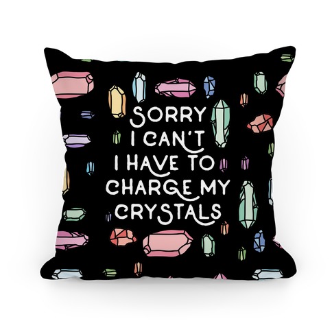 Sorry I Can't I Have To Charge My Crystals Pillow