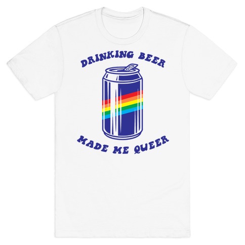 Drinking Beer Made Me Queer T-Shirt