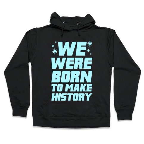 We Were Born To Make History Hooded Sweatshirt
