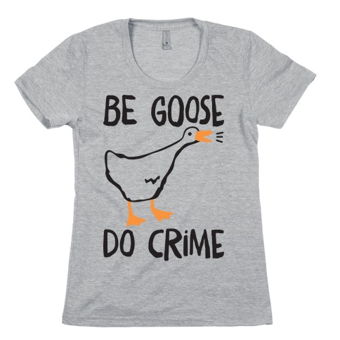 Be Goose Do Crime Womens T-Shirt