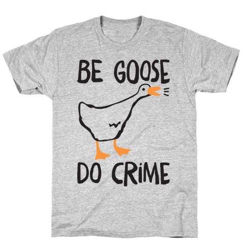 Be Goose Do Crime T-Shirt