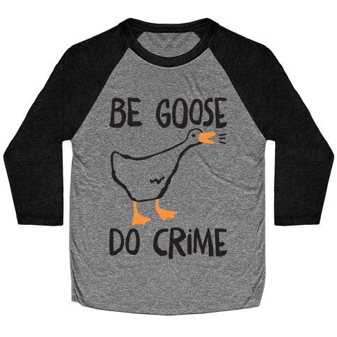 Be Goose Do Crime Baseball Tee