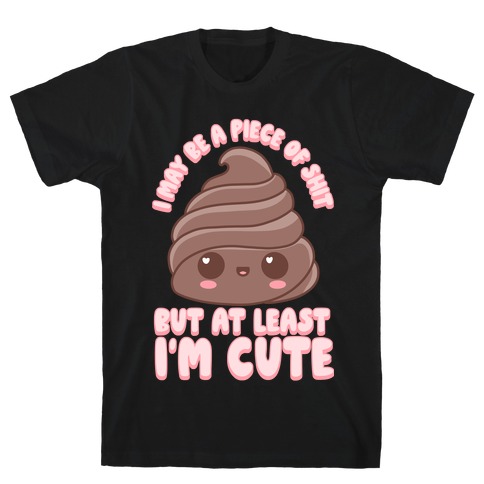 I May Be A Piece of Shit T-Shirt