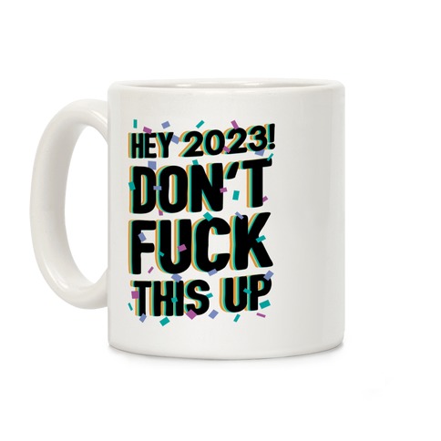 Hey 2023! Don't F*** This Up! Coffee Mug