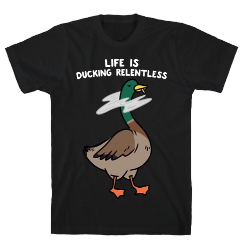 Life Is Ducking Relentless Duck T-Shirt