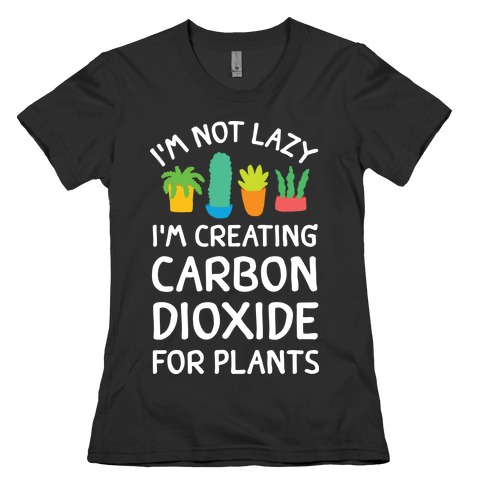 I'm Not Lazy I'm Creating Carbon Dioxide For Plants Womens T-Shirt