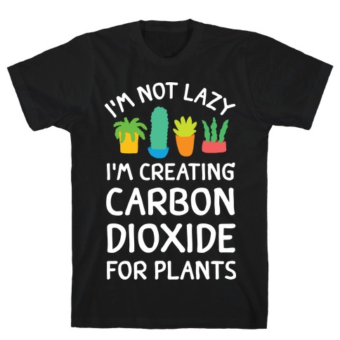 I'm Not Lazy I'm Creating Carbon Dioxide For Plants T-Shirt