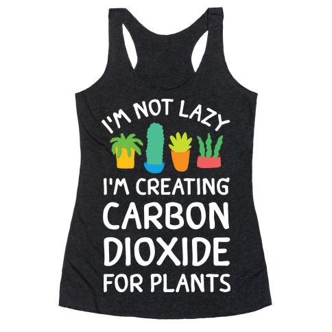 I'm Not Lazy I'm Creating Carbon Dioxide For Plants Racerback Tank Top