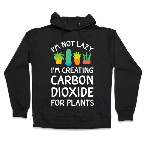 I'm Not Lazy I'm Creating Carbon Dioxide For Plants Hooded Sweatshirt