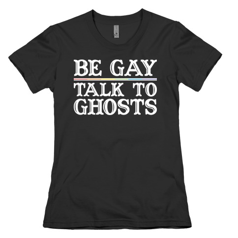 Be Gay Talk To Ghosts Womens T-Shirt
