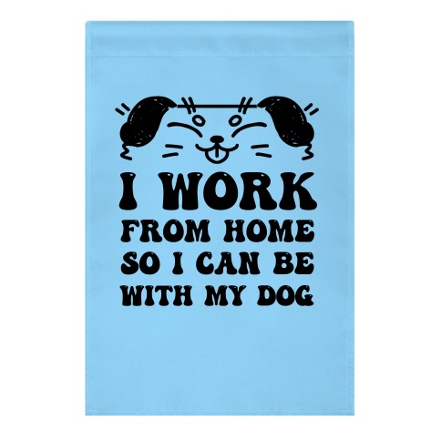 I Work From Home So I Can Be With My Dog Garden Flag