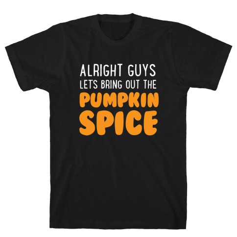 Alright Guys Let's Bring Out The Pumpkin Spice T-Shirt