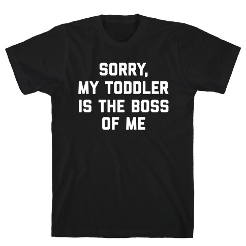 Sorry, My Toddler Is The Boss Of Me T-Shirt