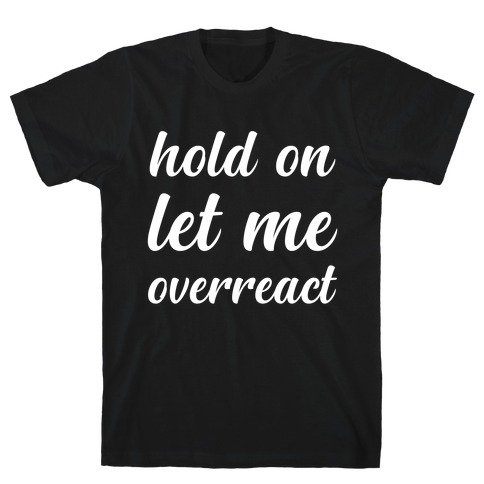 Hold On Let Me Overreact T-Shirt