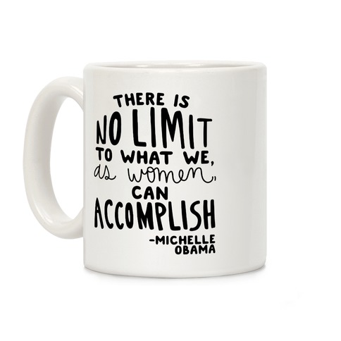 "There is no limit to what we, as women, can accomplish." -Michelle Obama Coffee Mug
