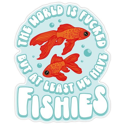 The World is F***ed But At Least We Have Fishies Goldfish Die Cut Sticker