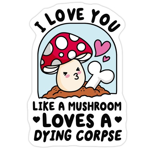 I Love You Like A Mushroom Loves a Dying Corpse Die Cut Sticker