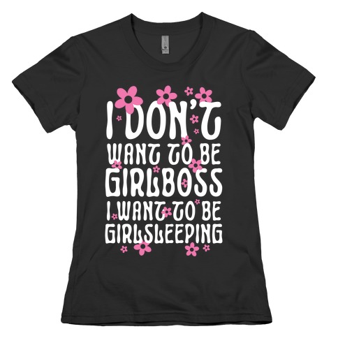 I Don't Want To Be Girlboss, I Want To Be Girlsleeping... Womens T-Shirt