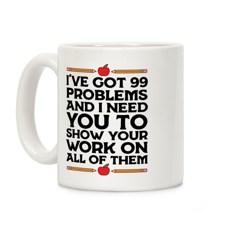 I've Got 99 Problems And I Need You To Show Your Work On All Of Them Coffee Mug