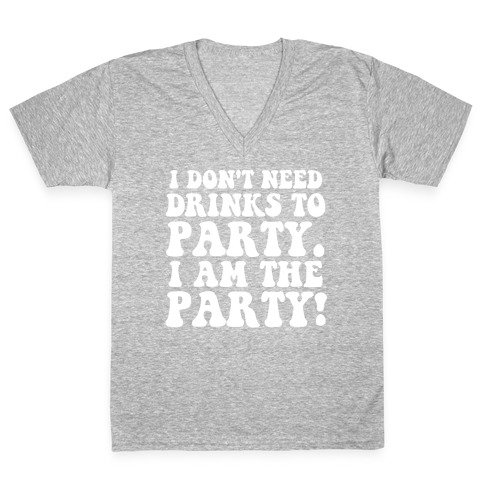 I Don't Need Drinks to Party V-Neck Tee Shirt