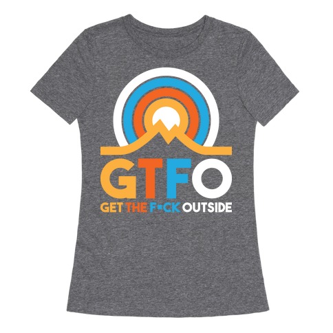 GTFO Get The F*ck Outside Womens T-Shirt