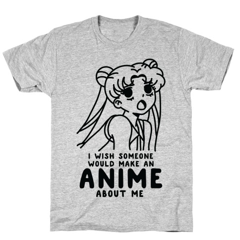 I Wish Someone Would Make an Anime about Me T-Shirt