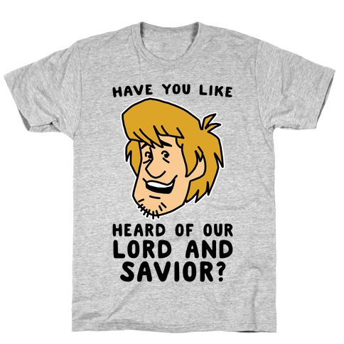 Have You Like Heard of Our Lord and Savior - Shaggy T-Shirt