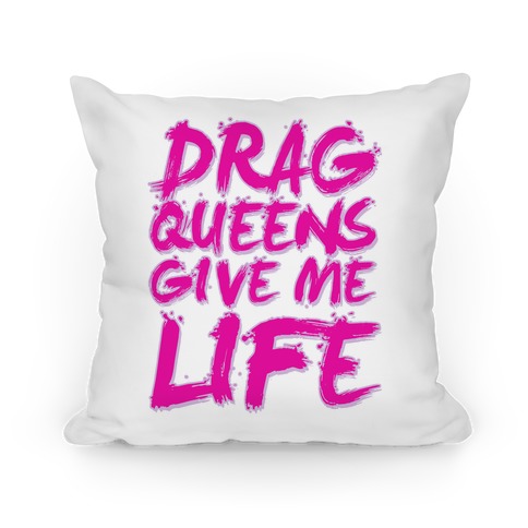 Drag Queens Give Me Life Pillow