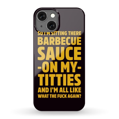 So I'm Sitting There Barbecue Sauce On My Titties Phone Case
