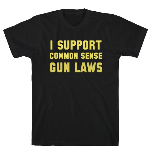 I Support Common Sense Gun Laws T-Shirt