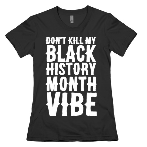 Don't Kill My Black History Month Vibe Womens T-Shirt