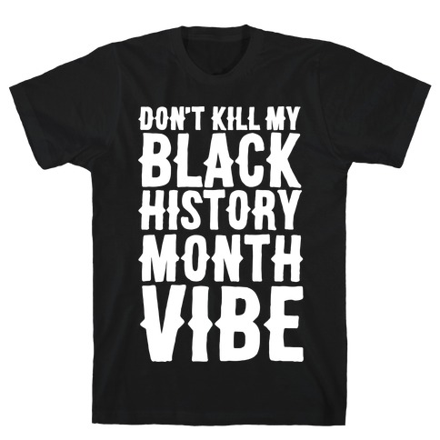 Don't Kill My Black History Month Vibe T-Shirt