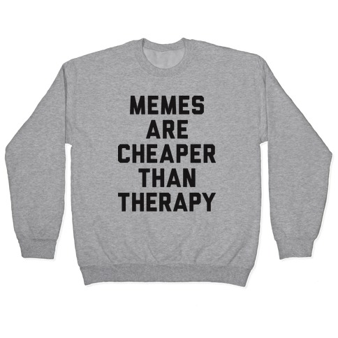 Memes Are Cheaper Than Therapy Pullover