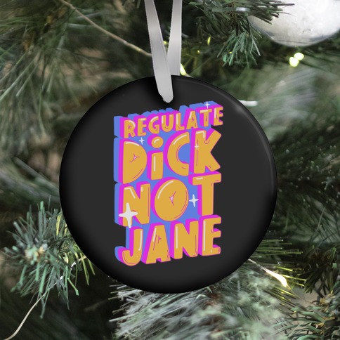 Regulate Dick Not Jane Ornament