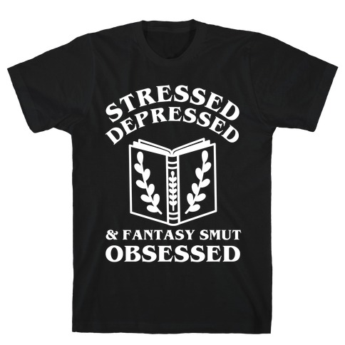 Stressed, Depressed & Fantasy Smut Obsessed T-Shirt